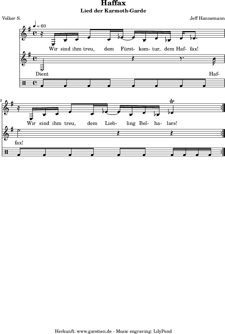 
\version "2.18.2"
 
\paper {
  print-page-number = ##f
}

 \header{
  title="Haffax"
  subtitle="Lied der Karmoth-Garde"
  poet="Volker S."
  composer="Jeff Hannemann"
  tagline="Herkunft: www.garetien.de - Music engraving: LilyPond"
 }
 
myMusic = {
  <<
   
   \relative c' {
   \time 4/4
   \tempo 4=60
    \key e \minor
    \set Staff.midiInstrument="Clarinet"
     \repeat volta 2 {
      r16 e,16 b'16 c16 e8 c16 ees16~ ees16 b16 d16 bes16 d16 des8.
      r16 e,16 b'16 c16 e8 c16 ees16~ ees16 b16 d16 bes16 des4 \trill
     }
   }
   \addlyrics {
     Wir sind ihm treu, dem Fürst- kom- tur, dem Haf- fax!
     Wir sind ihm treu, dem Lieb- ling Bel- ha- lars!
   }
   \relative c' {
    \key e \minor
    \set Staff.midiInstrument="Clarinet"
     \repeat volta 2 {
      e,2 r4 r8. b''16 
      e2 r4 r4
     }
   }
   \addlyrics {
     Dient Haf- fax!
   }
   \drums {
    bd8 bd8 bd8 bd8 bd8 bd8 bd8 bd8 
    bd8 bd8 bd8 bd8 bd8 bd8 bd16 bd16 bd16 bd16
   }
  >>
}

\score {
  \myMusic
  \layout { }
}

\score {
  \unfoldRepeats {
    \myMusic
  }
  \midi { }
}

