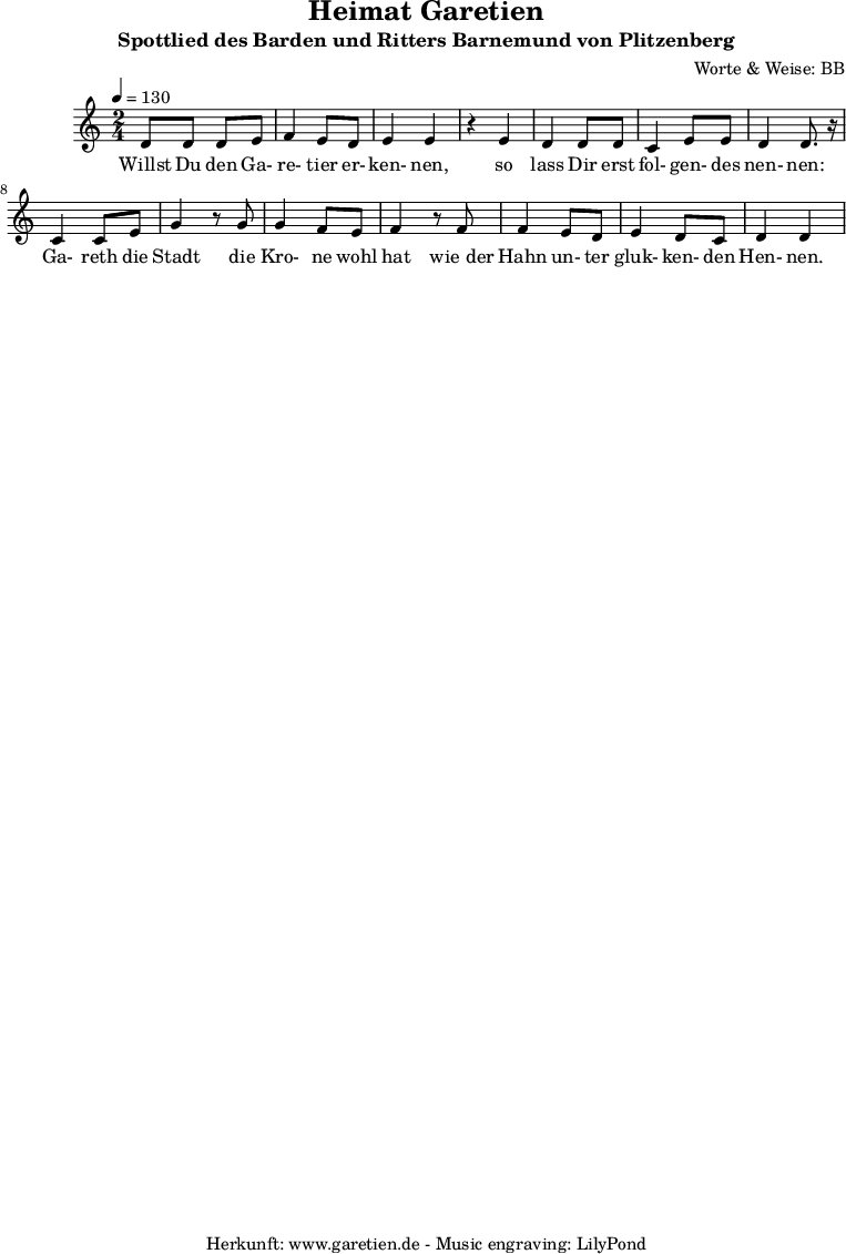 
\version "2.10.25"

 \paper {
  print-page-number=##f
  ragged-bottom=##t
  ragged-last-bottom=##t
 }

\header{
 title="Heimat Garetien"
 subtitle="Spottlied des Barden und Ritters Barnemund von Plitzenberg"
 composer="Worte & Weise: BB"
 tagline="Herkunft: www.garetien.de - Music engraving: LilyPond"
}

\score {
 <<

  
  \relative c' {
  \time 2/4
  \tempo 4=130
   \key c \major
   d8 d d e f4 e8 d e4 e
   r4 e4 d4 d8 d c4 e8 e d4 d8. r16
   c4 c8 e g4 r8 g8 g4 f8 e f4 r8 f f4 e8 d e4 d8 c d4 d

  }

  \addlyrics {

  Willst Du den Ga- re- tier er- ken- nen,
  so lass Dir erst fol- gen- des nen- nen:
  Ga- reth die Stadt
  die Kro- ne wohl hat
  wie_der Hahn un- ter gluk- ken- den Hen- nen.


  }

 >>
\layout { }
\midi { }
}
