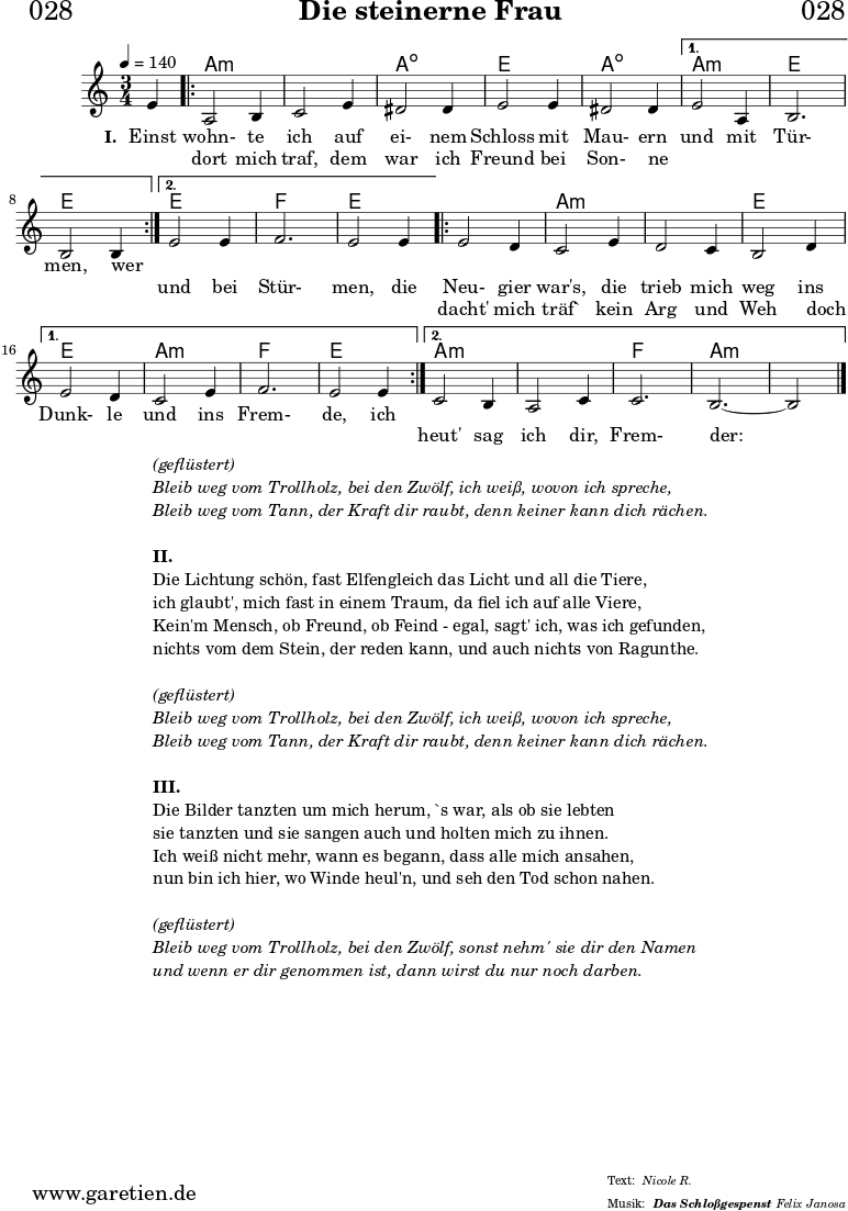 \header{
dedication = "🏰028"
title="Die steinerne Frau"
subsubtitle ="Das Schloßgespenst"
meter = "Nicole R."
arranger = "Felix Janosa"
}
myMusic = {
<<
\chords {
\germanChords
\set chordChanges=##t
\set Staff.midiInstrument="acoustic guitar (nylon)"
s4 |
\repeat volta 2 {
c2.:m | c2.:m | c2.:dim | g2. | c2.:dim |
}
\alternative {
{
c2.:m | g2. | g2 s4 |
}
{
g2. | aes2. | g2 s4 |
}
}
\repeat volta 2 {
g2. | c2.:m | c2.:m | g2. |
}
\alternative {
{
g2. | c2.:m | aes2. | g2.
}
{
c2.:m | c2.:m | aes2. | c2.:m~ | c2:m
}
}
}
\relative c'' {
\time 3/4
\partial 4
\tempo 4=140
\key c \minor
\set Staff.midiInstrument="Flute"
g4 |
\repeat volta 2 {
c,2 d4 | es2 g4 | fis2 fis4 | g2 g4 | fis2 fis4 |
}
\alternative {
{
g2 c,4 | d2. | d2 d4 |
}
{
g2 g4 | aes2. | g2 g4 |
}
}
\repeat volta 2 {
g2 f4 | es2 g4 | f2 es4 | d2 f4 |
}
\alternative {
{
g2 f4 | es2 g4 | aes2. | g2 g4 |
}
{
es2 d4 | c2 es4 | es2. | d2.~ | d2
}
}
\fine
}
\addlyrics {
\set stanza = "I. "
Einst wohn- te ich auf ei- nem Schloss mit Mau- ern und mit Tür- men, wer
_ _ _ _ _
}
\addlyrics {
_ dort mich traf, dem war ich Freund bei Son- ne _ _ _ _ _ und bei Stür- men, die
Neu- gier war's, die trieb mich weg ins Dunk- le und ins Frem- de, ich
}
\addlyrics {
_ _ _ _ _ _ _ _ _ _ _ _ _ _ _ _ _ _ _ _ _
dacht' mich träf` kein Arg und Weh doch _ _ _ _ _ _ _ heut' sag ich dir, Frem- der:
}
>>
}
\score {
\transpose c a, {
\myMusic
}
\layout { }
}
\markup {
\fill-line {
\hspace #1
\column {
\line { \italic { (geflüstert) } }
\line { \italic { Bleib weg vom Trollholz, bei den Zwölf, ich weiß, wovon ich spreche, } }
\line { \italic { Bleib weg vom Tann, der Kraft dir raubt, denn keiner kann dich rächen. } }
\vspace #1
\line { \bold {II.} }
\line { Die Lichtung schön, fast Elfengleich das Licht und all die Tiere, }
\line { ich glaubt', mich fast in einem Traum, da fiel ich auf alle Viere, }
\line { Kein'm Mensch, ob Freund, ob Feind - egal, sagt' ich, was ich gefunden, }
\line { nichts vom dem Stein, der reden kann, und auch nichts von Ragunthe. }
\vspace #1
\line { \italic { (geflüstert) } }
\line { \italic { Bleib weg vom Trollholz, bei den Zwölf, ich weiß, wovon ich spreche, } }
\line { \italic { Bleib weg vom Tann, der Kraft dir raubt, denn keiner kann dich rächen. } }
\vspace #1
\line { \bold {III.} }
\line { Die Bilder tanzten um mich herum, `s war, als ob sie lebten }
\line { sie tanzten und sie sangen auch und holten mich zu ihnen. }
\line { Ich weiß nicht mehr, wann es begann, dass alle mich ansahen, }
\line { nun bin ich hier, wo Winde heul'n, und seh den Tod schon nahen. }
\vspace #1
\line { \italic { (geflüstert) } }
\line { \italic { Bleib weg vom Trollholz, bei den Zwölf, sonst nehm' sie dir den Namen } }
\line { \italic { und wenn er dir genommen ist, dann wirst du nur noch darben. } }
}
\hspace #1
}
}
\score {
\unfoldRepeats {
\transpose c a, {
\myMusic
}
}
\midi { }
}