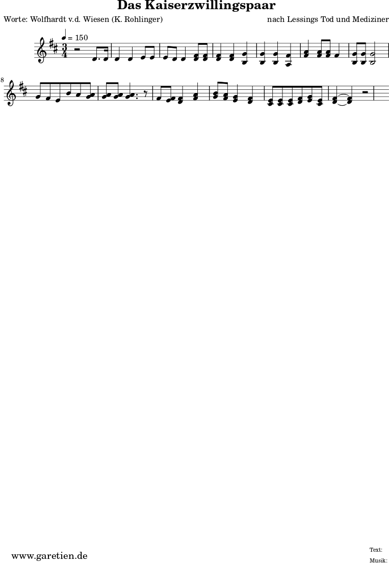 \version "2.10.25"
\header{
title="Das Kaiserzwillingspaar"
poet="Worte: Wolfhardt v.d. Wiesen (K. Rohlinger)"
composer="nach Lessings Tod und Mediziner"
}
\score {
<<
\relative c' {
\time 3/4
\tempo 4=150
\key d \major
r2 d8. d16 d4 d e8 e e d d4 <d fis>8 <d fis> <d fis>4 <d fis> <g b,> <g b,>
<g b,> <fis a,> <a fis>4 <fis a>8 <fis a>8 fis4 <g b,>8 <g b,>
<g b,>2 g8 fis e b' a <g a> <g a> <g a>
<g a>4. r8
fis8 <e fis> <d fis>4 <a' fis> <g b>8 <fis a> <e g>4 <d fis>4 <cis e>8 <cis e>8
<cis e>8 <d fis>8 <e g> <cis e> <d fis>4~ <d fis>4 r2
}
\addlyrics {
}
>>
\layout { }
\midi { }
}